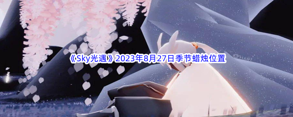 《Sky光遇》2023年8月27日季节蜡烛位置分享