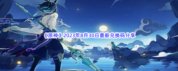 《原神》2023年8月30日最新兑换码分享