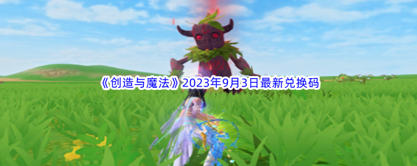 《创造与魔法》2023年9月3日最新兑换码分享