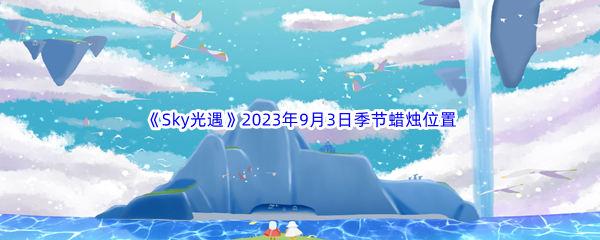 《Sky光遇》2023年9月3日季节蜡烛位置分享