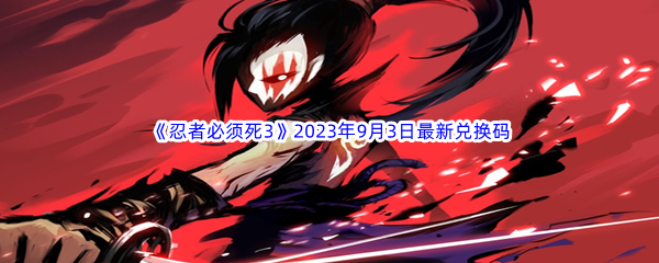 《忍者必须死3》2023年9月3日最新兑换码分享