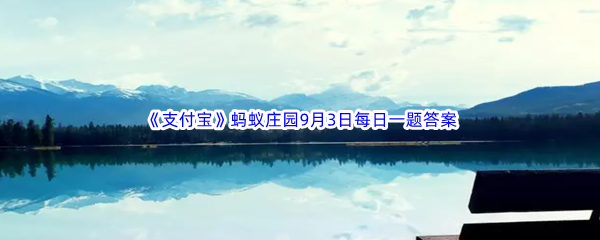 2023年《支付宝》蚂蚁庄园9月3日每日一题答案最新(2)