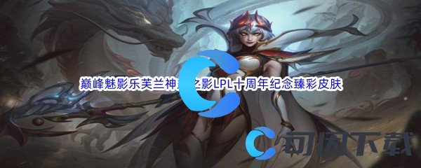 《英雄联盟》巅峰魅影乐芙兰神龙之影LPL十周年纪念臻彩皮肤介绍