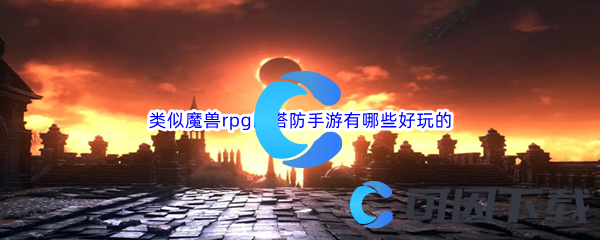 类似魔兽rpg的塔防手游有哪些好玩的