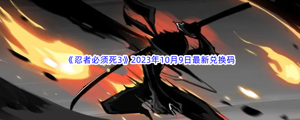 《忍者必须死3》2023年10月9日最新兑换码分享