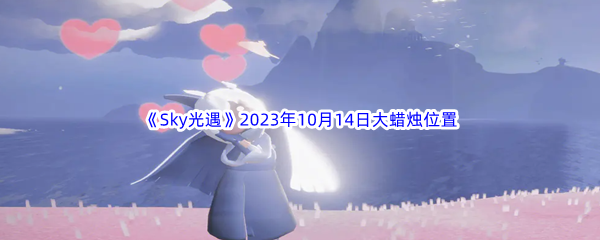 《Sky光遇》2023年10月14日大蜡烛位置分享