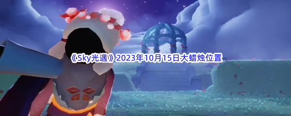 《Sky光遇》2023年10月15日大蜡烛位置分享