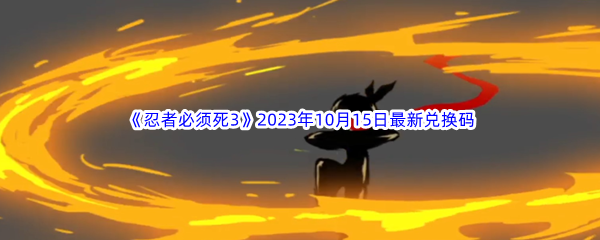 《忍者必须死3》2023年10月15日最新兑换码分享