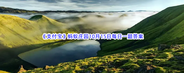 2023年《支付宝》蚂蚁庄园10月15日每日一题答案最新(2)