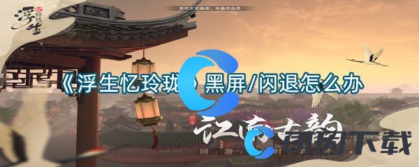 《浮生忆玲珑》黑屏/闪退怎么办