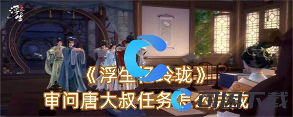 《浮生忆玲珑》审问唐大叔任务怎么完成