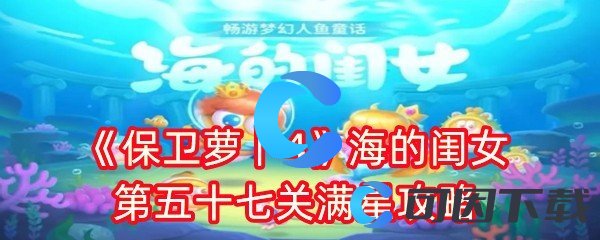 《保卫萝卜4》海的闺女第五十七关满星攻略