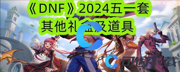 《DNF》2024五一套其他礼盒及道具