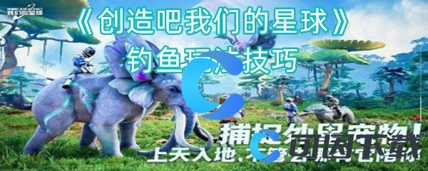 《创造吧我们的星球》钓鱼玩法技巧