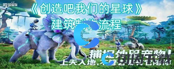 《创造吧我们的星球》建筑制作流程