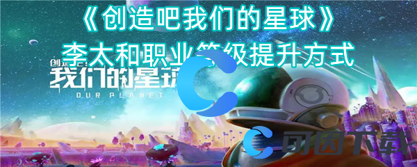 《创造吧我们的星球》李太和职业等级提升方式