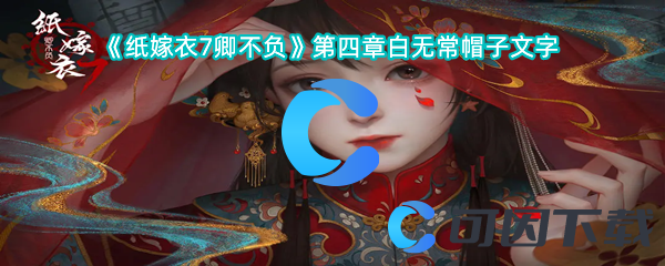 《纸嫁衣7卿不负》第四章白无常帽子文字