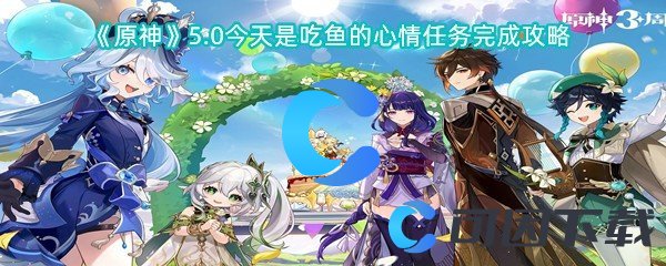 《原神》5.0今天是吃鱼的心情任务完成攻略