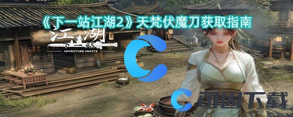 《下一站江湖2》天梵伏魔刀获取指南