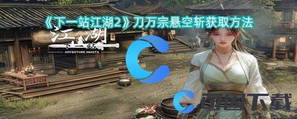 《下一站江湖2》刀万宗悬空斩获取方法