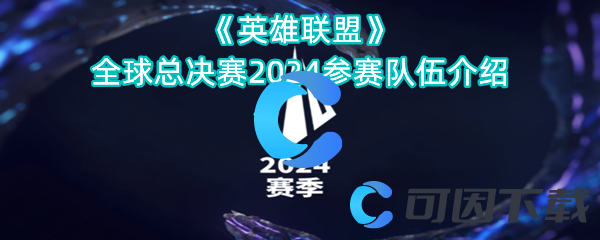 《英雄联盟》全球总决赛2024参赛队伍介绍