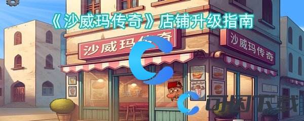 《沙威玛传奇》店铺升级指南