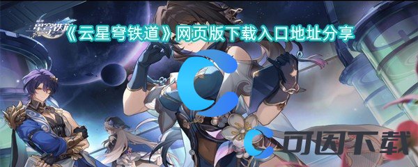 《云星穹铁道》网页版下载入口地址分享